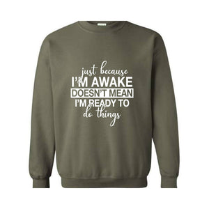 Just Beacuse I'm Awake Doesn't Mean I'm Ready Sweatshirt, Just Because I'm Awake Hoodie, Sassy Hoodie, Just Because Sweatshirt