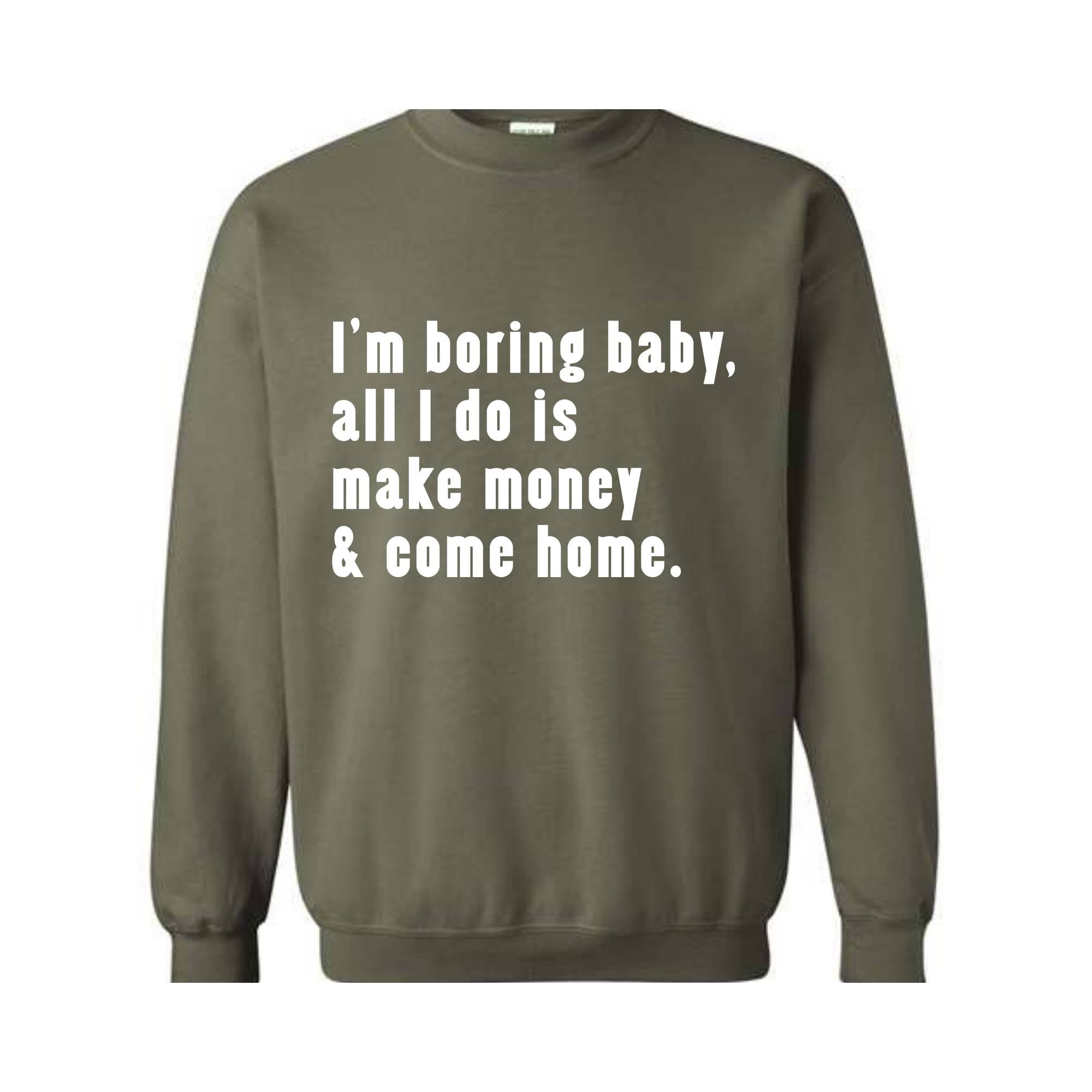 I'm Boring Baby All I Do Is Make Money Come Home Sweatshirt, Trendy Mom , Funny meme , Funny Mom , Meme