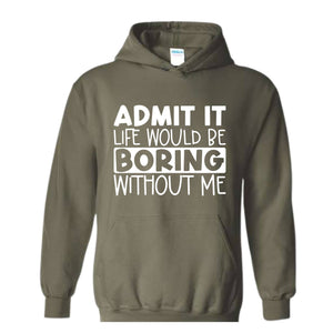 Admit It Life Would Be Boring Without Me Sweatshirt, Funny Hoodie, Love Self Sweatshirt, Funny Quote