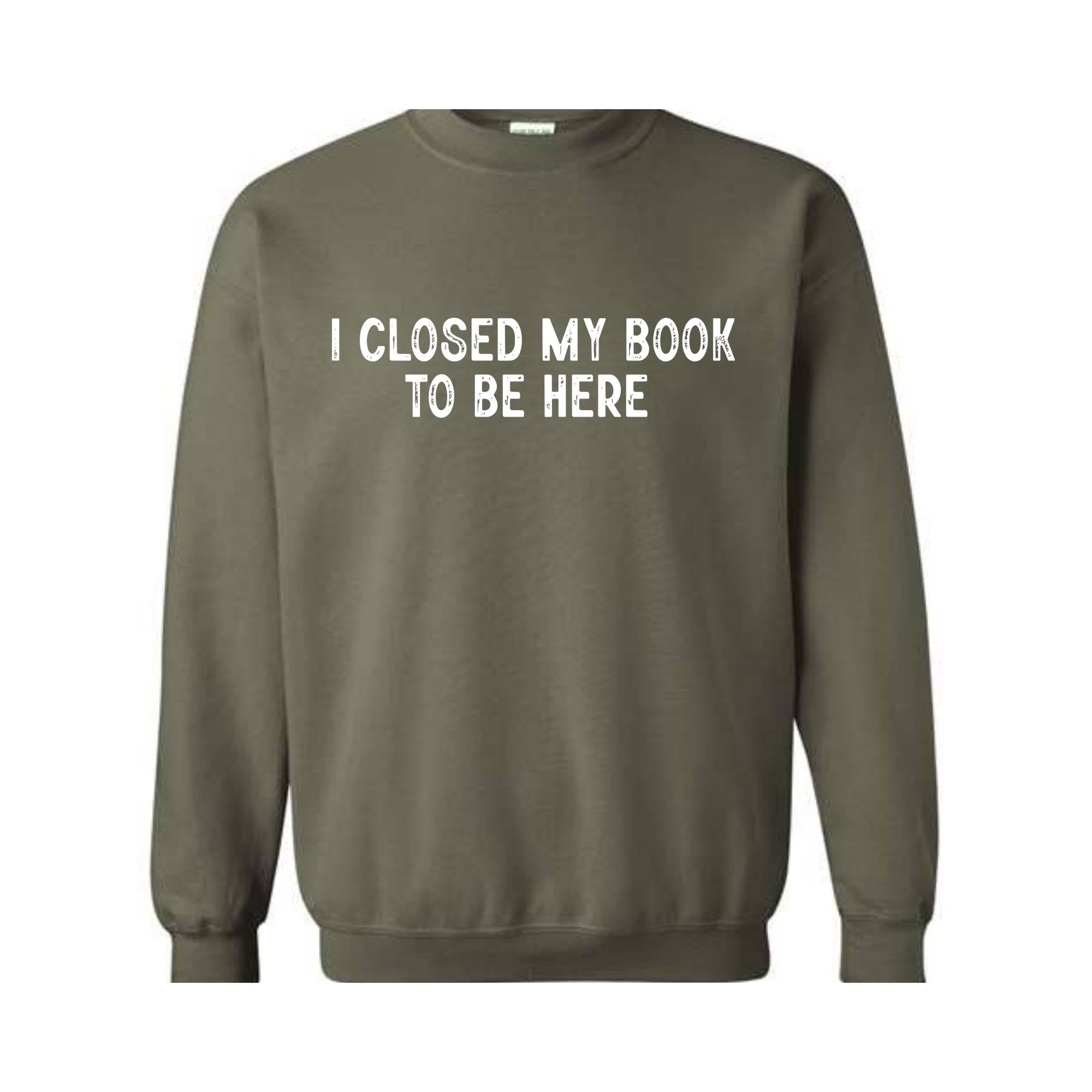 I Closed My Book To Be Here Sweatshirt, Bookworm Sweatshirt, Book Lover Hoodie, Bookish Gifts, Funny Teacher Shirt