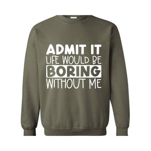 Admit It Life Would Be Boring Without Me Sweatshirt, Love Self Sweatshirt, Funny Quote