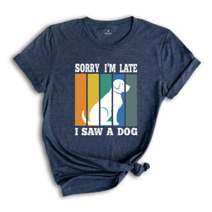 Sorry I'm Late I Saw a Dog Shirt, Dog Lover Shirt, Dog Mom Gift, Pet Owner Gift, Dogs Over People, Animal Lover Shirt, Animal Rescue Tee