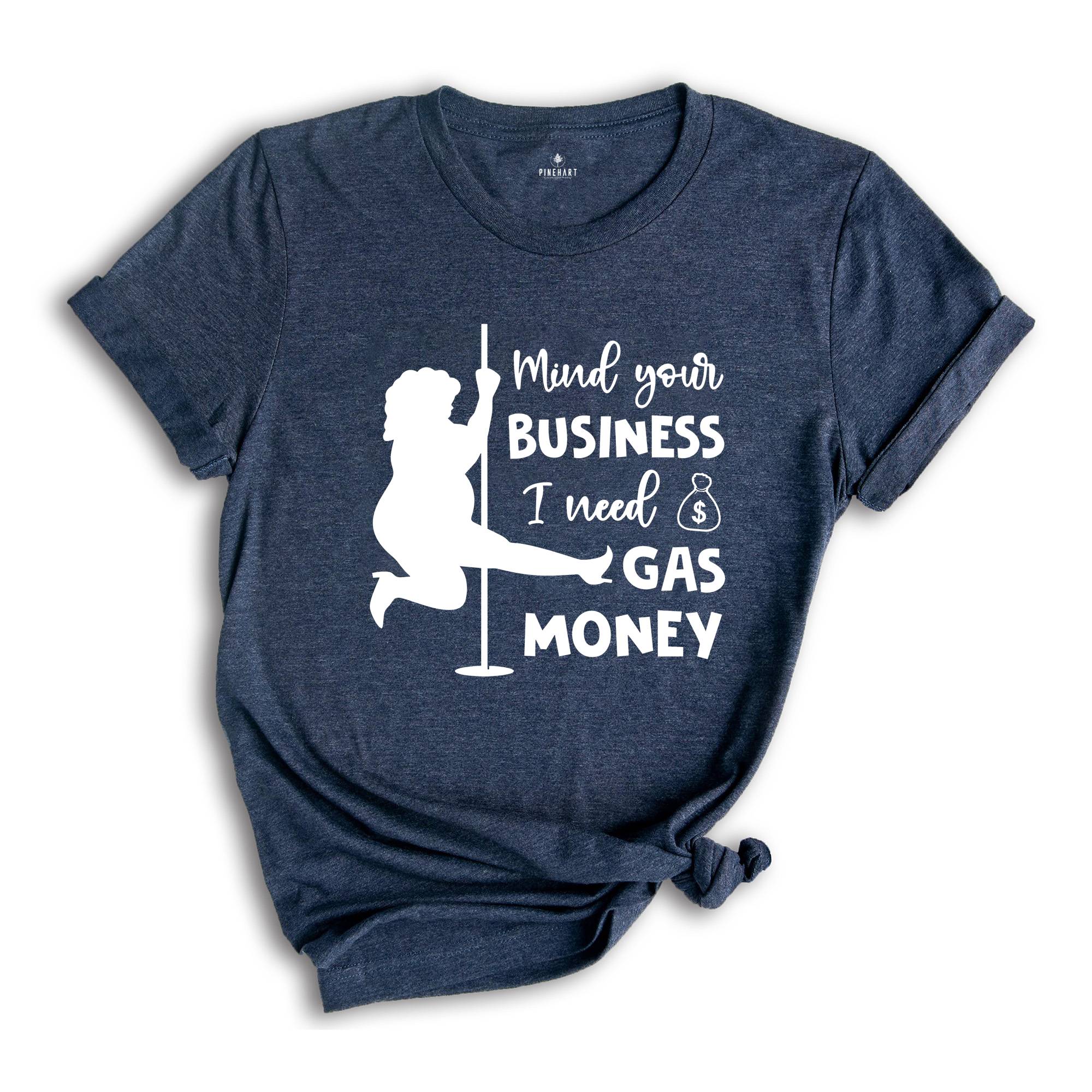 Mind Your Business I Need Gas Money Shirt, Funny Economy Shirt, Sarcasm Tee, Hilarious Gas Shirt, Humorous Pole Dancer Woman Shirt