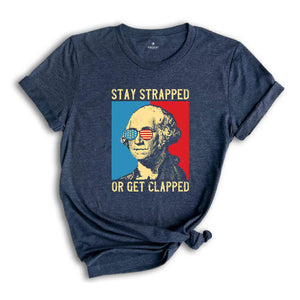 Stay Strapped Or Get Clapped T-Shirt, George Washington 4th Of July Shirt, Funny USA Shirt, Fourth Of July Gifts