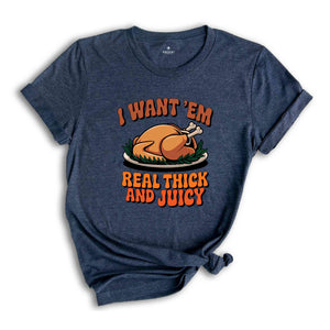 I Want 'em Real Thick and Juicy Shirt, Turkey Day Shirt, Funny Thanksgiving Day Shirt, Gift for Thanksgiving, Fall Shirt