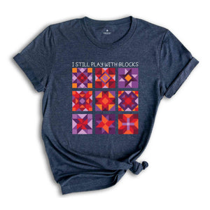 I Still Play With Blocks Shirt, Quilt Patterns Shirt, Quilter Shirt, Quilting Humor Shirt, Sewing Lover Gift, Tailor Shirt, Quilt Mom Shirt