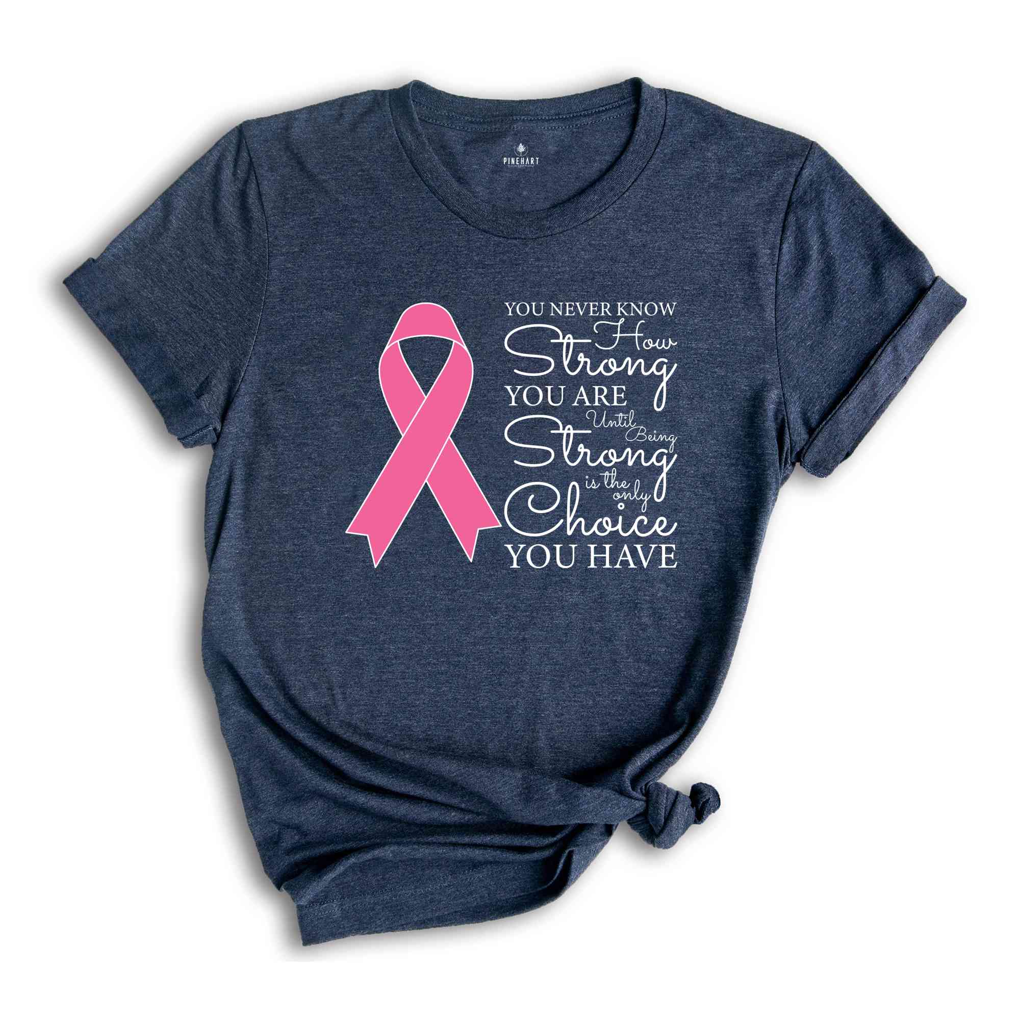 You Never Know How Strong You Are Until Being Strong Is The Only Choice You Have Shirt, Breast Cancer Shirt, Cancer Awareness Shirt