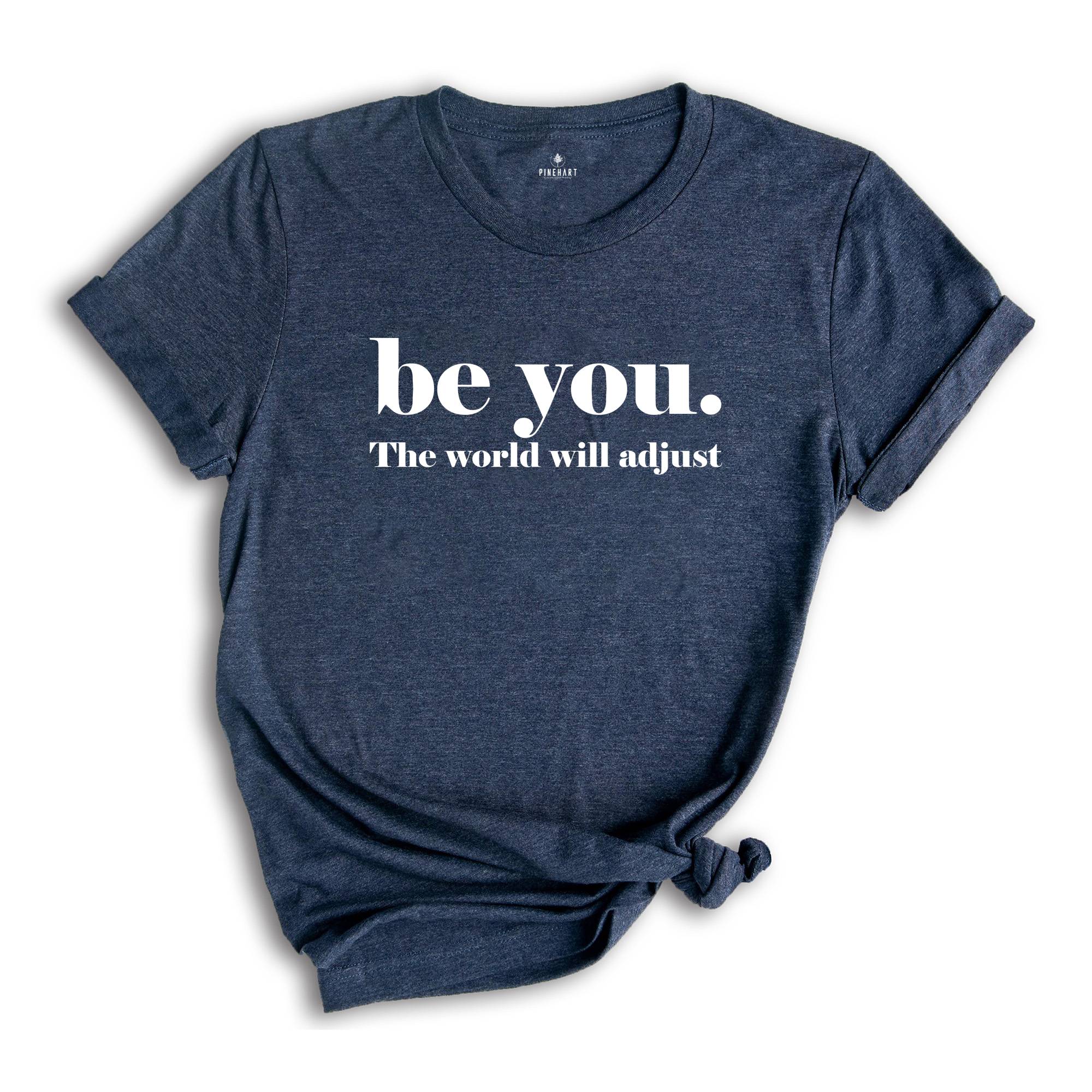 Be You The World Will Adjust Shirt, Inspirational Tee, Positive Gift For, Gift for Best Friends, Love Yourself T-Shirt