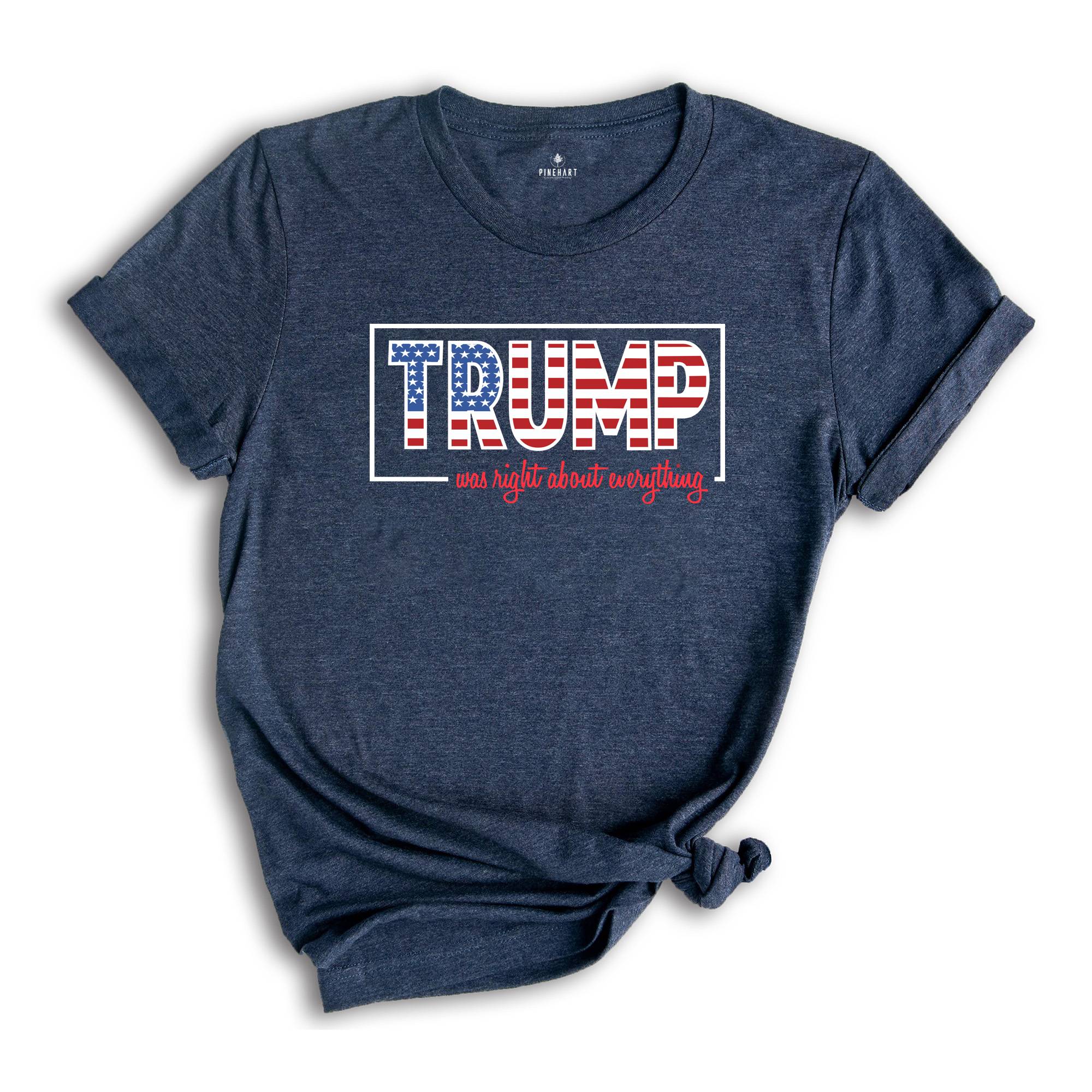 Trump Was Right About Everything, Trump 2024 Shirt, Trump Lovers Quote Shirt, MAGA 2024, Trump Supporters Gift, Political Shirt