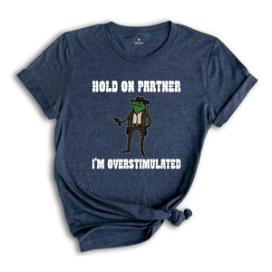 Hold On Partner I'm Overstimulated Shirt, Cowboy Frog Shirt, Funny Meme Tee, Funny Frog Shirt, Sarsatic T-shirt