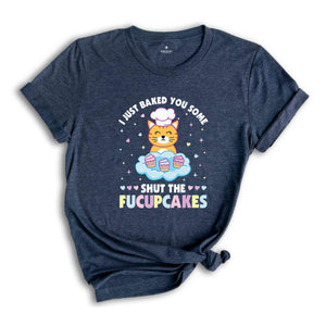 I Just Baked You Some Shut The Fucupcakes Shirt, Funny Baking T-Shirt, Baking Shirt, Gift for Bakers, Baker Gift, Kitchen Shirt