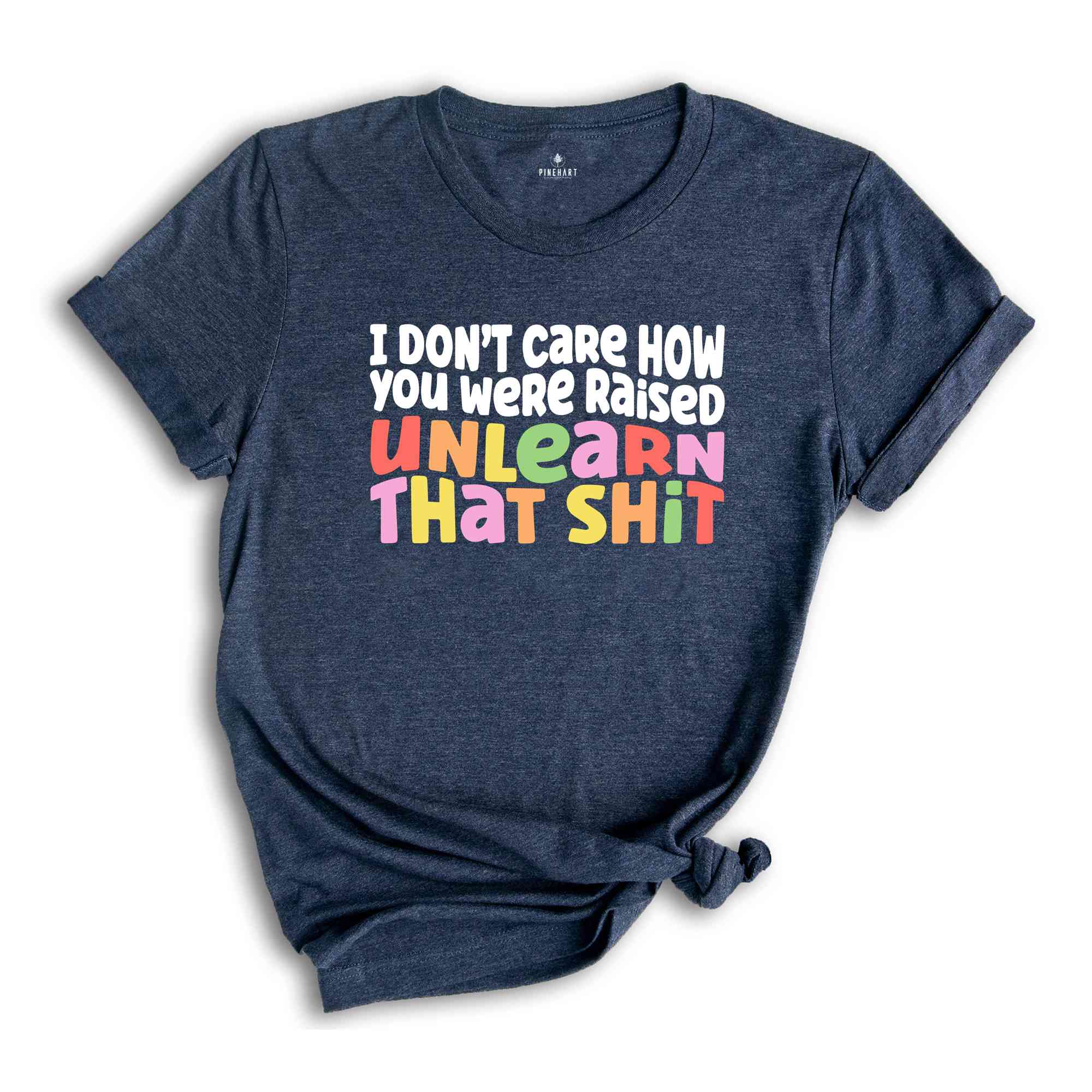 I Don't Care How You Were Raised Unlearn That Shit Shirt, Human Rights, Pride Shirt, Trans Pride, Equal Rights, Funny Saying Shirt