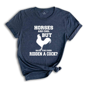 Horses Are Cool But Have You Ever Ridden A Cock? Shirt, Adult Humor Shirt, Sarcastic Shirt, Humorous Shirt, Meme Shirt, Animal Lover Shirt