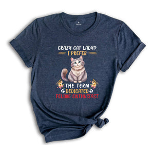 Crazy Cat Lady I Prefer The Term Dedicated Feline Enthusiast Shirt, Cute Cat Shirt, Cat Family Shirt, Feline Shirt