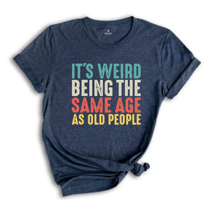 It's Weird Being The Same Age As Old People, Funny Saying Shirt, Being The Same Age Shirt, Funny Birthday Shirt, Birthday Gift