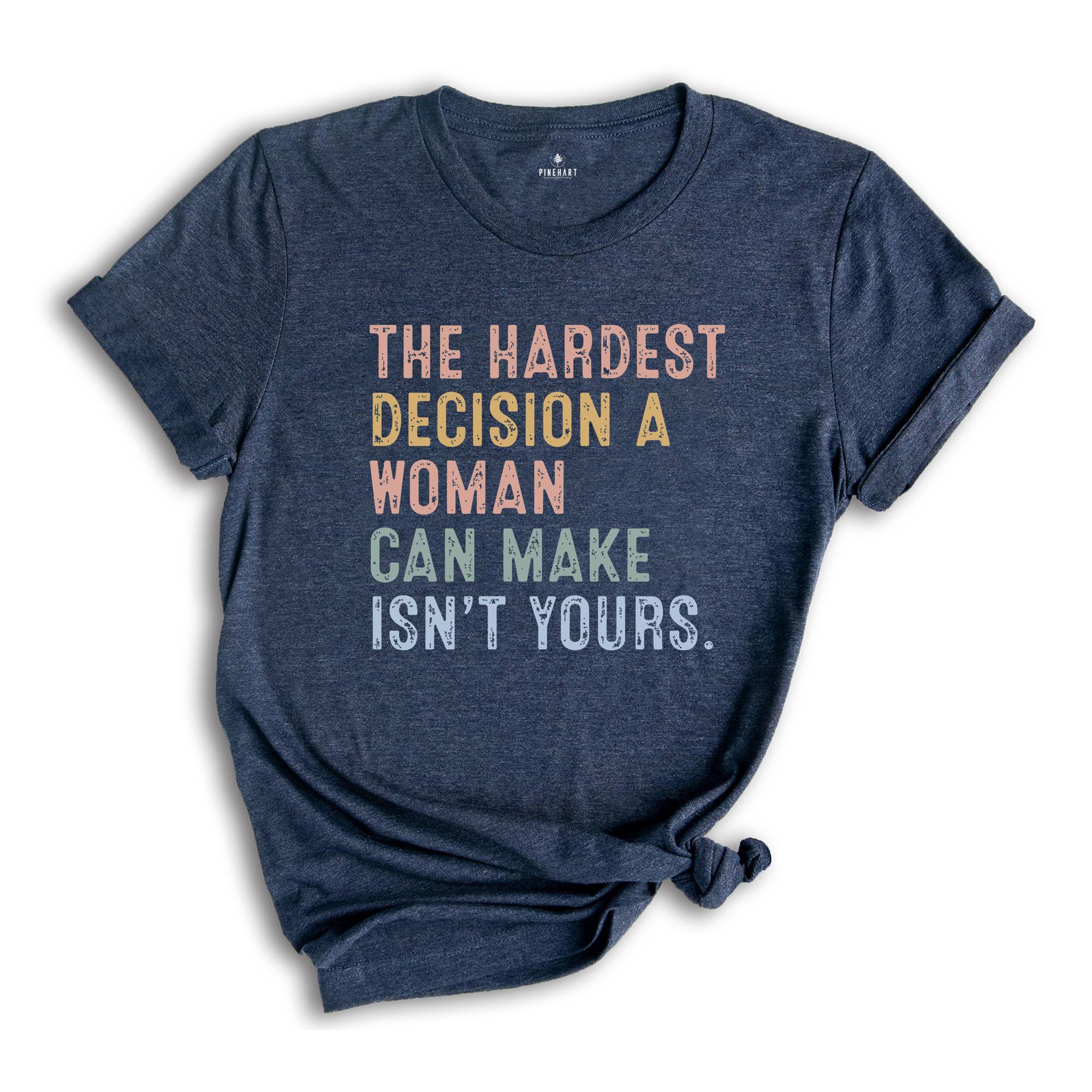 The Hardest Decision a Woman can Make isn't Yours Shirt, Pro Choice Shirt, Abortion Law Protest Shirt, Activism Shirt, Feminism Tee