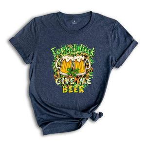 Forget Luck Give Me Beer Shirt, Funny Saint Patrick's Day Shirt, Funny Beer Shirt, Shamrock Shirt, St. Patrick's Day Shirt