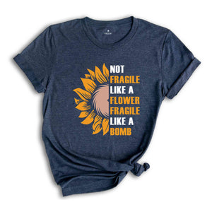 Not Fragile Like a Flower, Fragile Like a Bomb Shirt, Motivational Shirt, Inspirational Quotes, Floral Positive Shirt