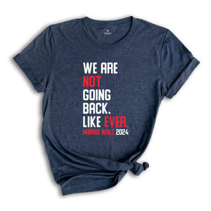 We Are Not Going Back Like Ever T-Shirt, Harris Walz 2024 Shirt, Harris Walz Tee, Political Gifts, Kamala For President Shirt