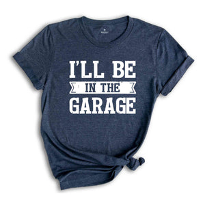 Funny Shirt Men ,I'll be In The Garage Shirt ,Fathers Day Gift,  Dad shirt, Mechanic funny Tee, Husband Gift, Garage TShirt,Mechanic dad