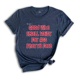 She Got A Good Vibe Small Waist Fat Ass Pretty Face Shirt, Gift For Girlfriend, Women Shirts, Good Vibe Shirt