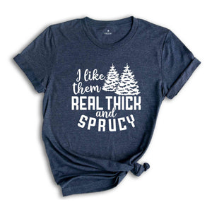 I Like Them Real Thick and Sprucy Shirt, Christmas Gift, Christmas Tree, Funny Christmas Shirt, Christmas Pajama, Xmas Tee, Sprucy Tree