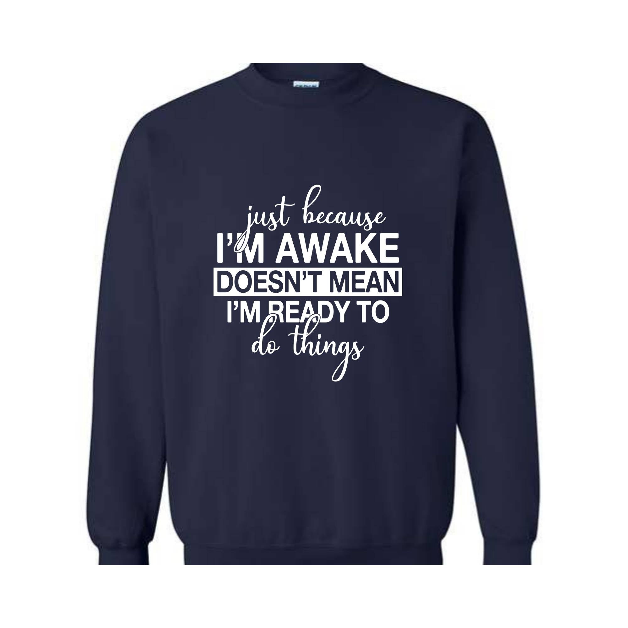 Just Beacuse I'm Awake Doesn't Mean I'm Ready Sweatshirt, Just Because I'm Awake Hoodie, Sassy Hoodie, Just Because Sweatshirt