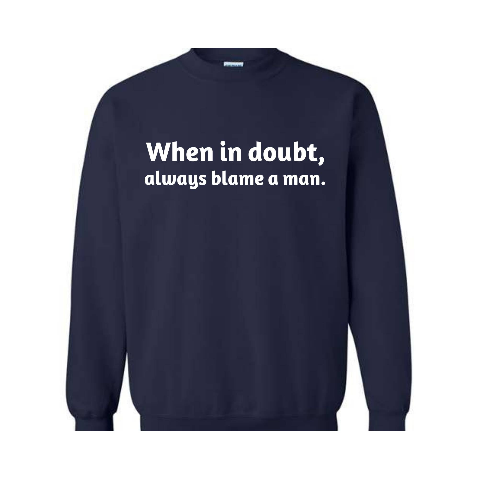 When In Doubt Always Blame A Man Sweatshirt,  Motivational Sweatshirt, Trendy Dad Gift