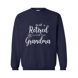 I'm Not Retired I'm a Full Time Grandma Sweatshirt, Retired Grandma Sweatshirt, Cute Grandma Sweater, Gift For Grandma