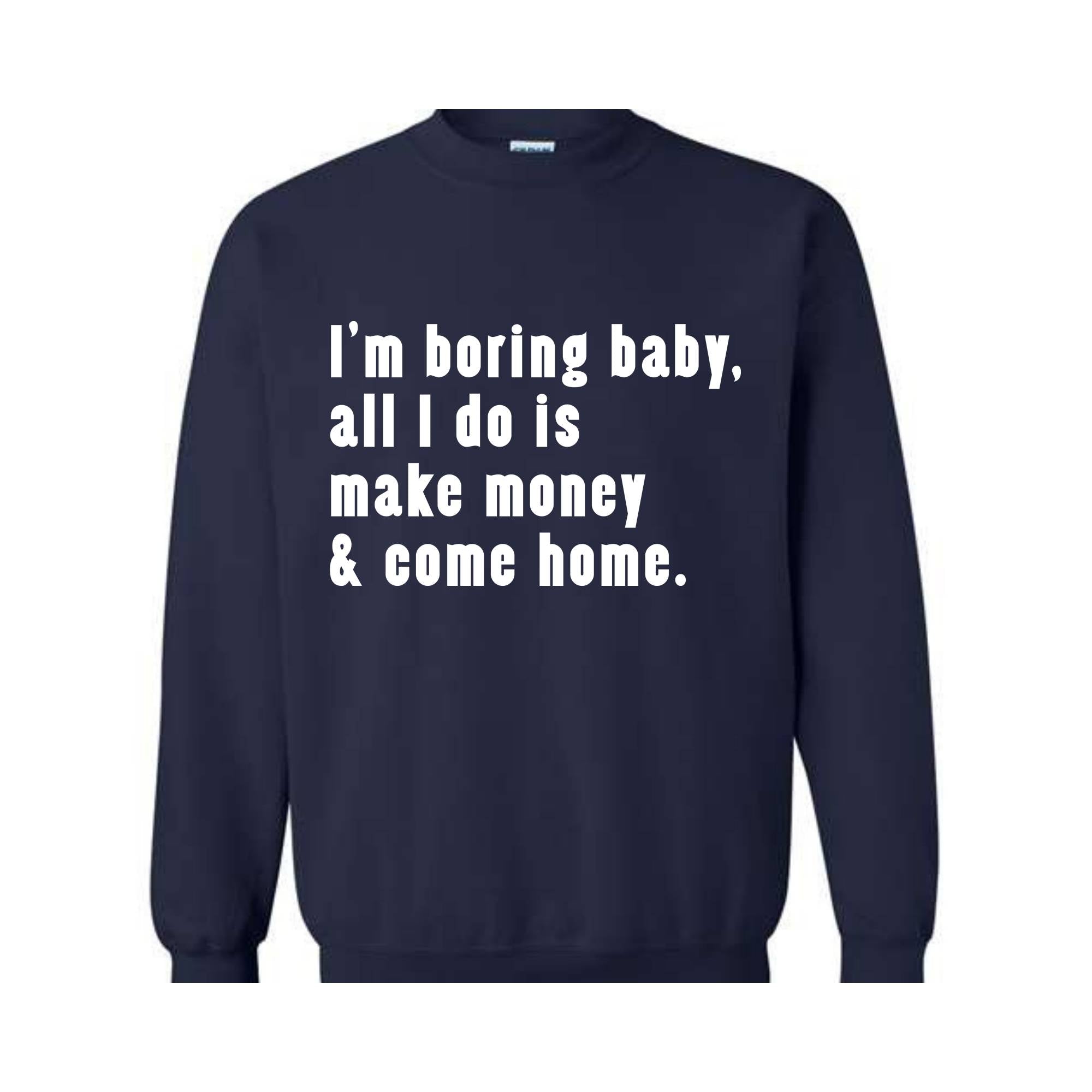 I'm Boring Baby All I Do Is Make Money Come Home Sweatshirt, Trendy Mom , Funny meme , Funny Mom , Meme