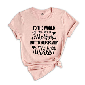 To The World You Are Mother Shirt, Mothers Day Shirt, Mothers Day Gift, Motherhood Shirt, Cute Mom Shirt, Mama TShirt, Funny Mothers Day