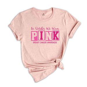 In October We Wear Pink Breast Cancer Awareness Shirt, Cancer Support Shirt, Cancer Warrior Shirt, Cancer Awareness Shirt