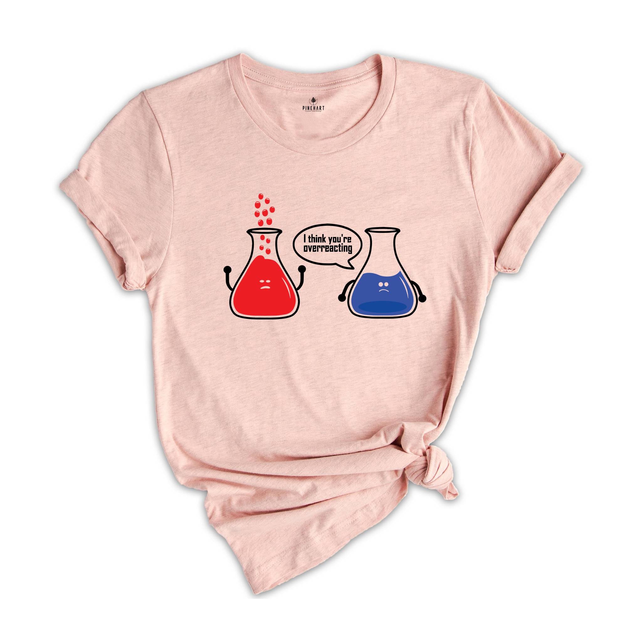 I Think You're Overreacting T-shirt, Science Teacher Shirt, Funny Chemistry Tee, Sarcastic Science Teacher Gift