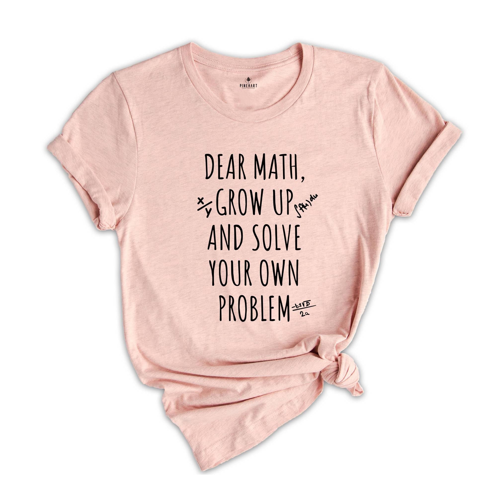 Dear Math Grow Up And Solve You Own Problem T-shirt, Funny Math Quote, Love Math Shirt, Math Teacher Tee, Math Teacher Gift