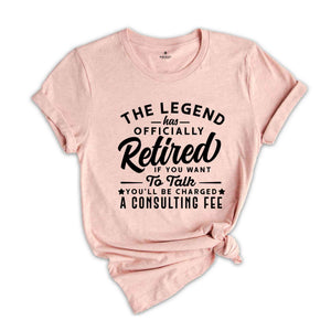 The Legend Has Officially Retired Shirt, You'll Be Charged A Consulting Fee, Gift for Grandpa, Retirement Gift, Funny Retirement Shirt