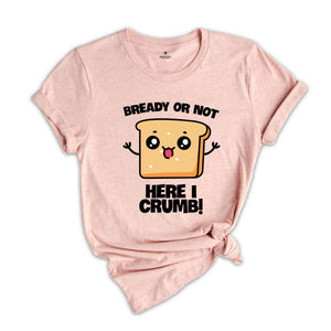 Bready Or Not Here I Crumb! Shirt, Funny Meme Shirt, Sarcastic Shirt, Foodie Shirt, Humorous Shirt, Meme Shirt, Ironic Shirt