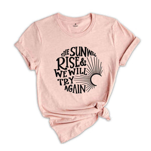 The Sun Will Rise & We Will Try Again, Inspirational Shirt, Motivational Shirt, Positive Shirt, Cancer Awareness, Mental Health Shirt