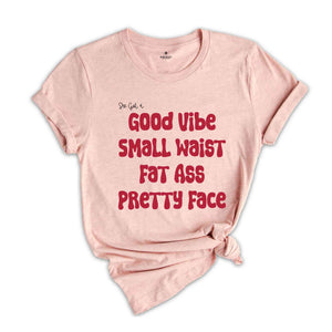 She Got A Good Vibe Small Waist Fat Ass Pretty Face Shirt, Gift For Girlfriend, Women Shirts, Good Vibe Shirt