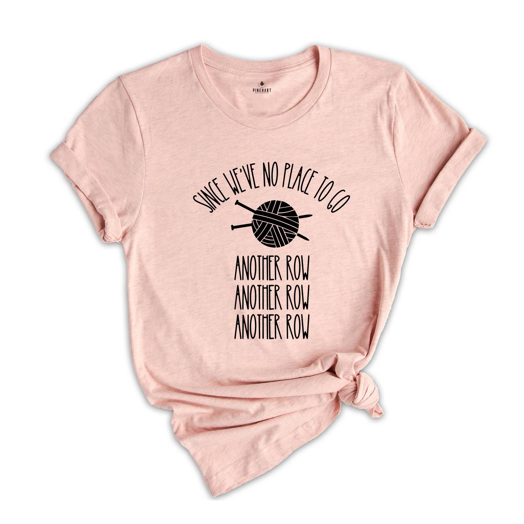 Since We've No Place To Go Shirt, Gifts for Knitters, Grandma Shirt, Knitting Lover Shirt , Knitting Tee, Funny Knitting T-Shirt