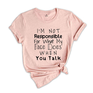 I'm Not Responsible For What My Face Does When You Talk Shirt, Responsible Quote Shirt, Sarcastic Tee, Smartass Shirt, Funny Shirt