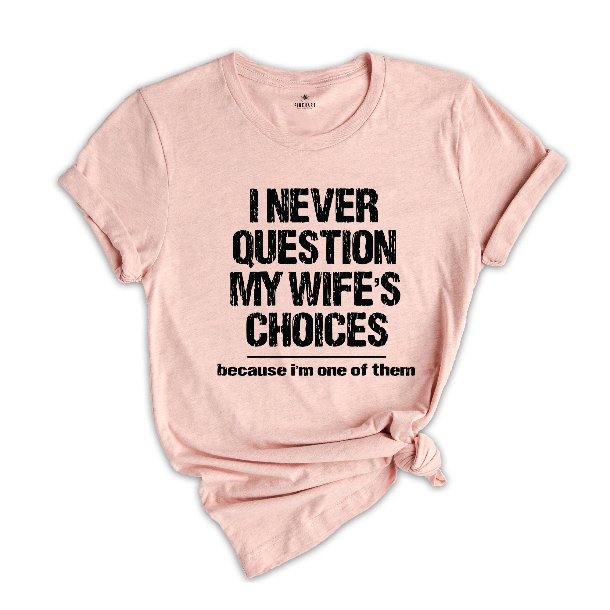 I Never Question My Wife's Choices T-Shirt, Funny Husband Tee, Funny Saying Shirt, Husband Gifts, Dad Joke Shirt, Hubby Shirt