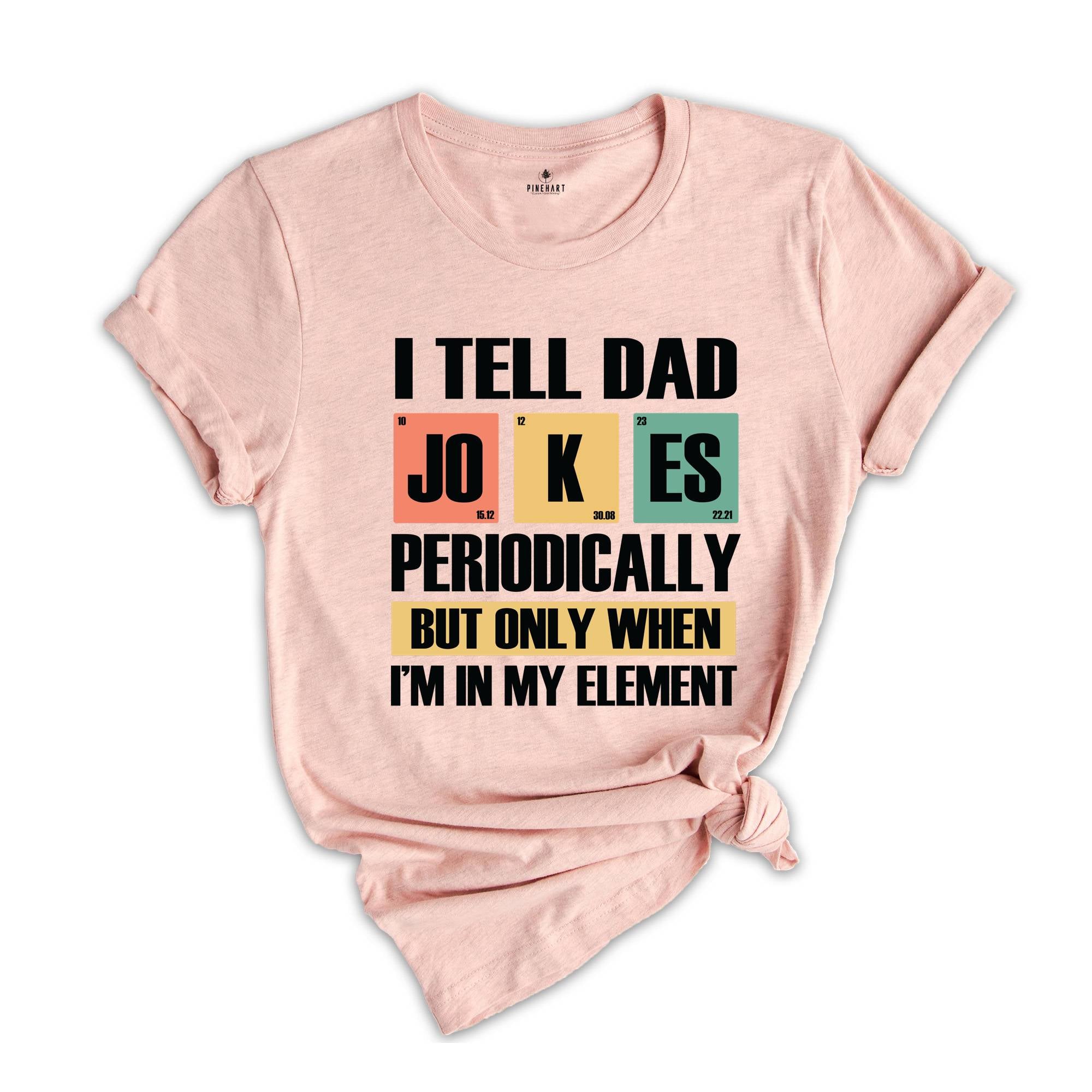 I Tell Dad Jokes Periodically But Only When I'm In My Element Shirt, Dad Jokes Shirt, Funny Dad Shirt, Father Shirt, Gift For Dad