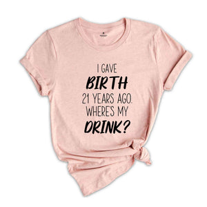 I Gave Birth 21 Years Ago Where's My Drink Shirt, 21st Birthday Gift, 21st Birthday Shirt, 21-Year-Old Gift, 21st Birthday T-shirt