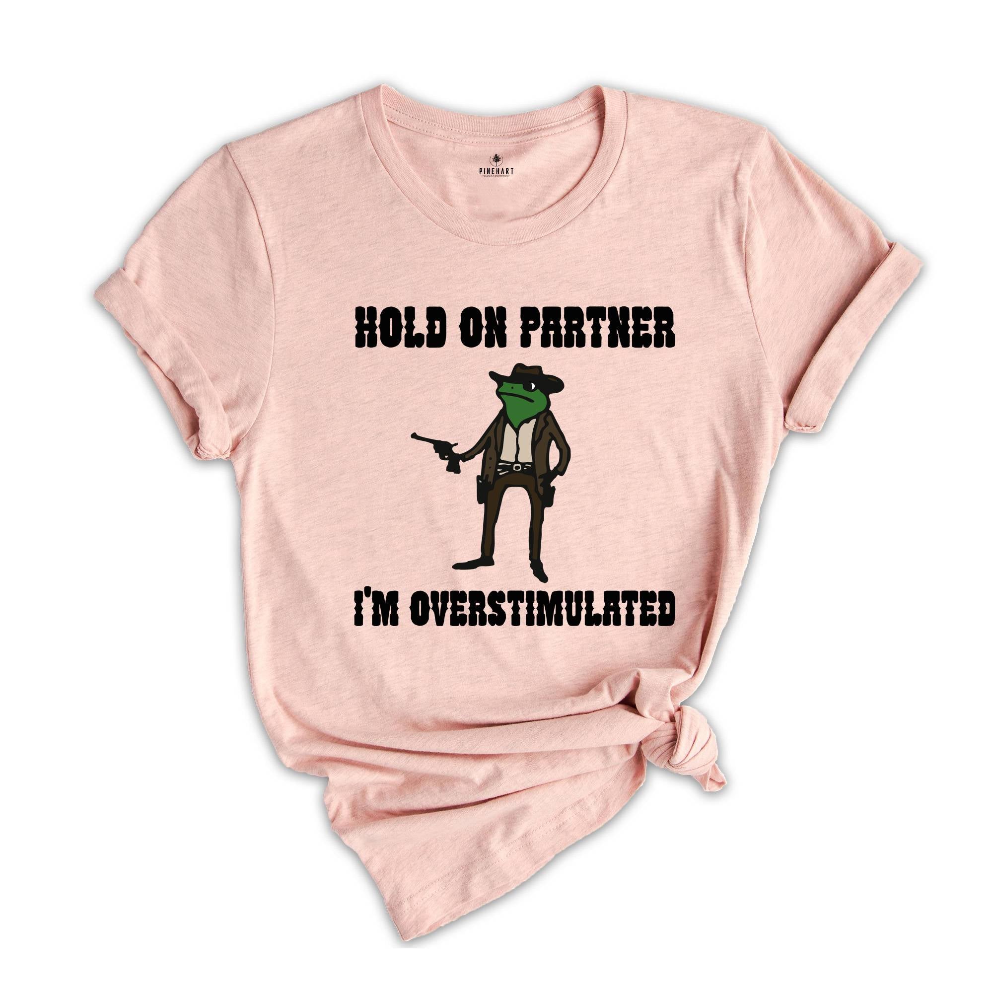 Hold On Partner I'm Overstimulated Shirt, Cowboy Frog Shirt, Funny Meme Tee, Funny Frog Shirt, Sarsatic T-shirt