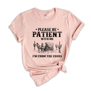 Please Be Patient With Me I'm From The 1900s Shirt, Funny Western Shirt, 1900s Horse Tee, Born In 1900s Birthday Gift