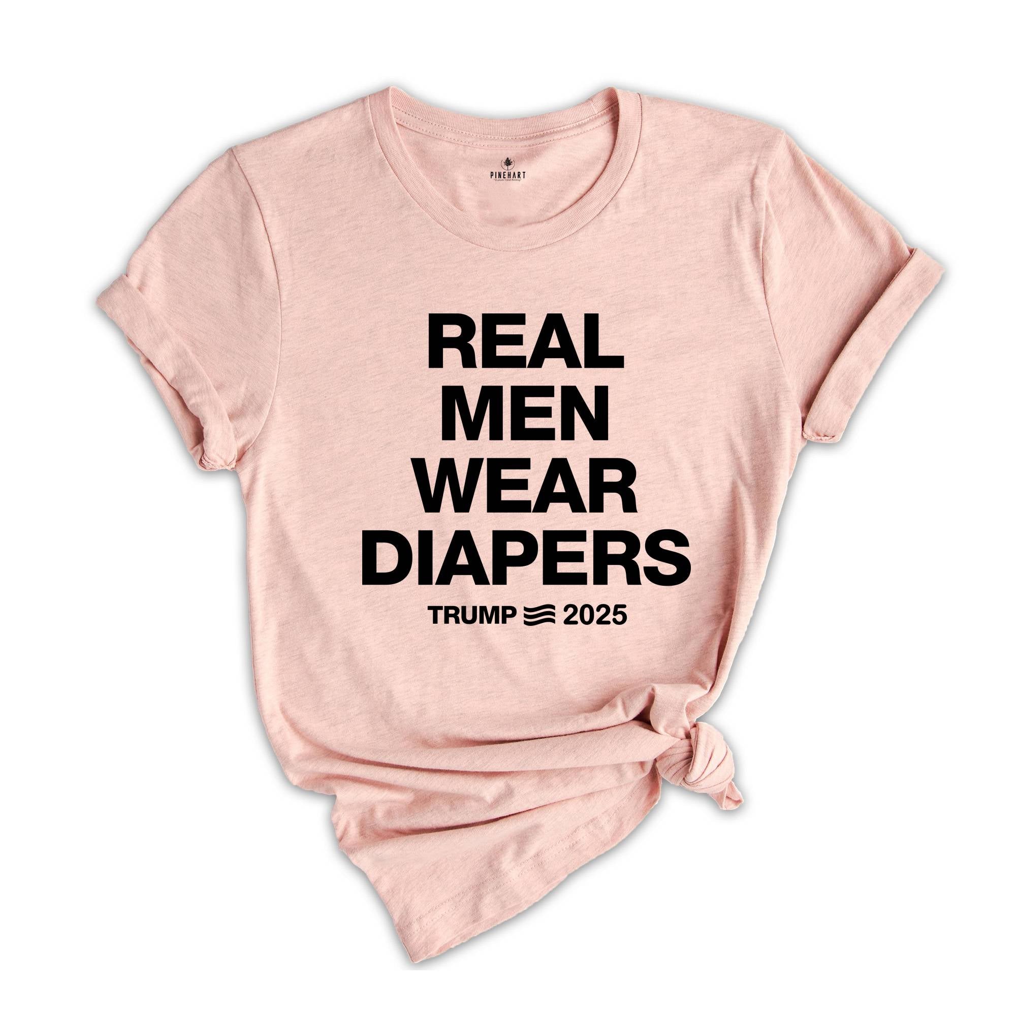 Real Men Wear Diapers Shirt, Trump 2025 Shirt, Patriotic Shirt, Political Shirt, Trump Lover Shirt, For The America Shirt