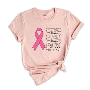 You Never Know How Strong You Are Until Being Strong Is The Only Choice You Have Shirt, Breast Cancer Shirt, Cancer Awareness Shirt