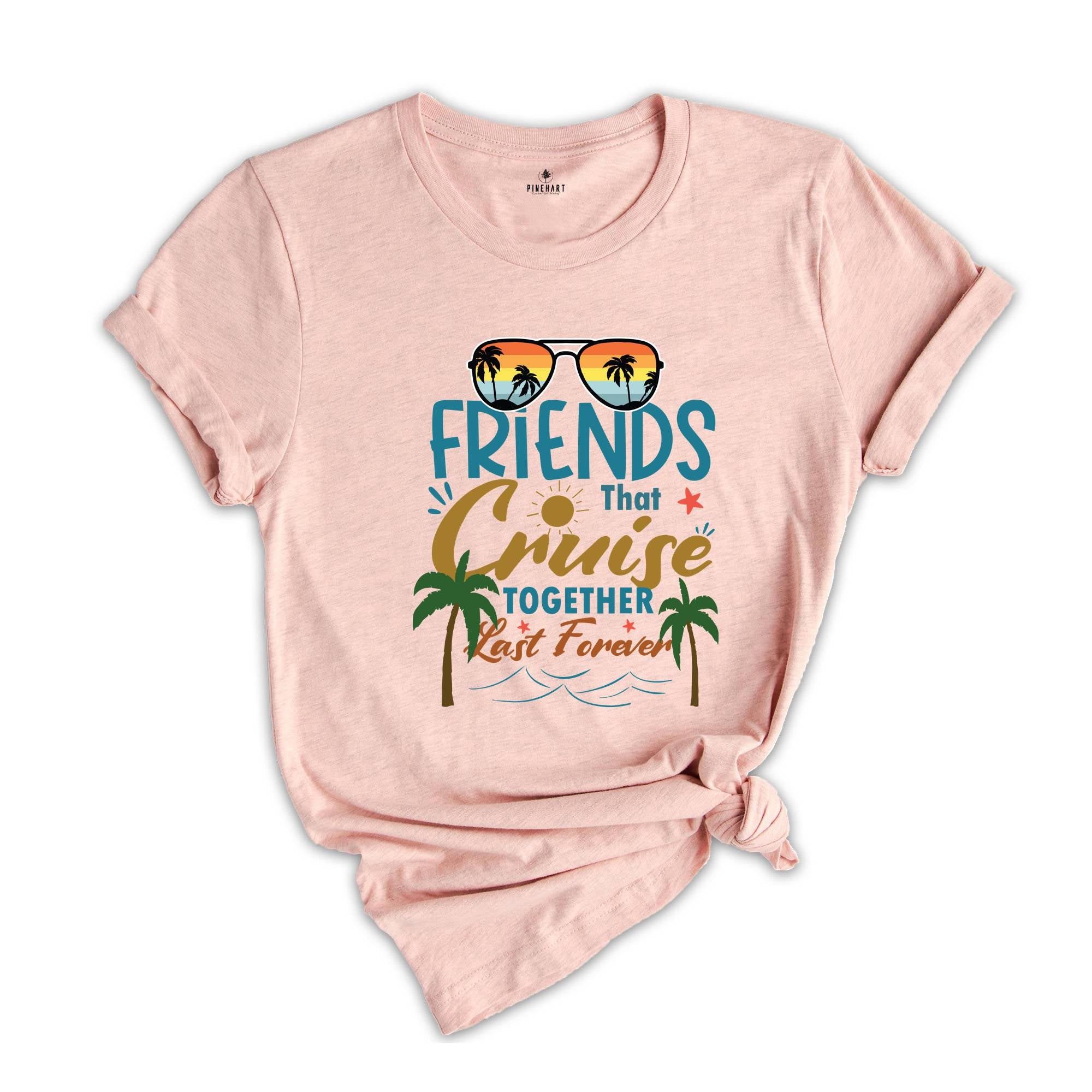 Friends That Cruise Together Last Forever Shirt, Friends Cruise Shirt, Vacation Shirt, Funny Cruise Shirt, Travel Cruise Shirt, Friends Trip