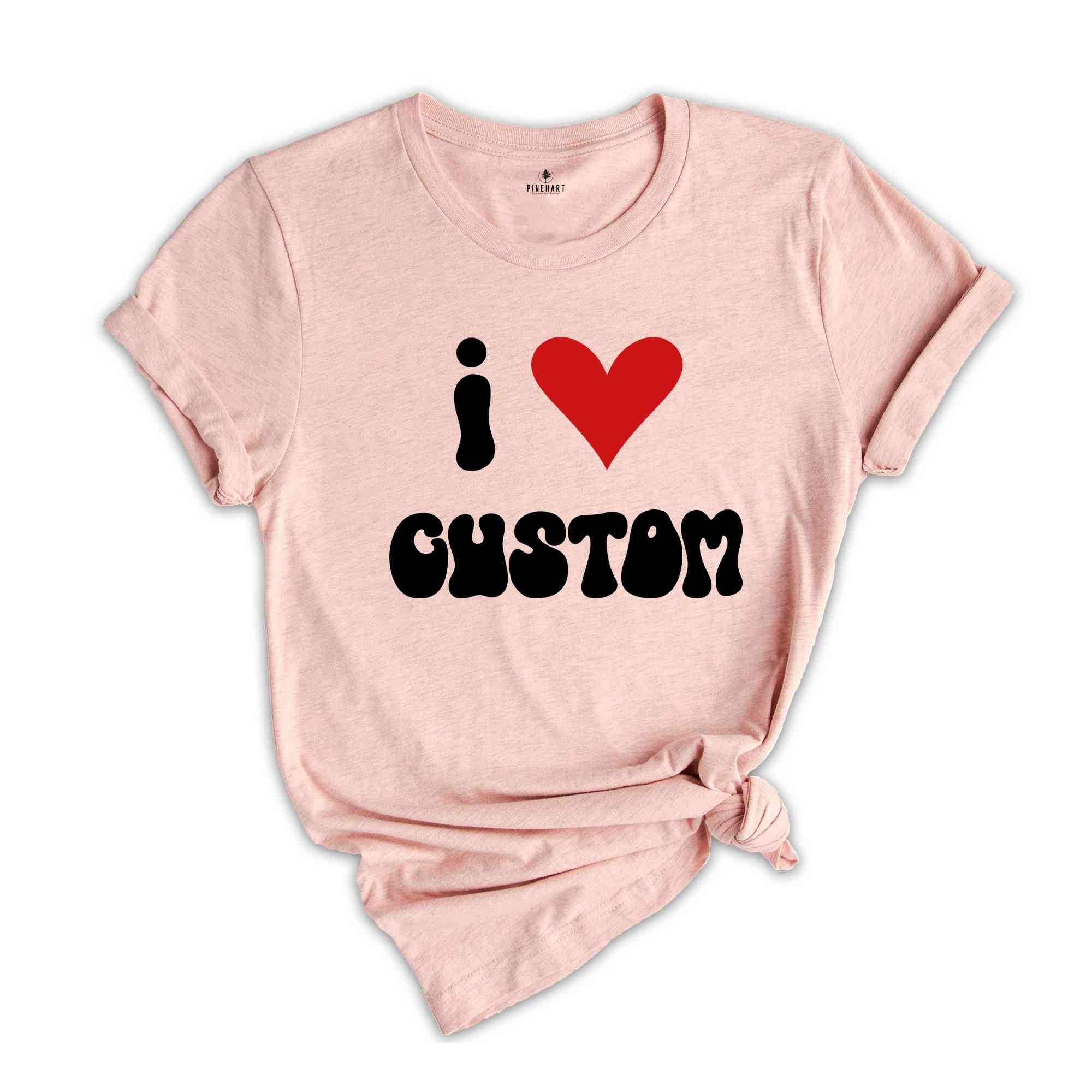 I Love Custom Word Shirt, Customized I Love Shirt, I Love T-Shirt, Personalized I Heart Tee, Custom I Love Tee, I Love Custom Shirt