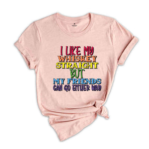 I Like My Whiskey Straight But My Friends Can Go Either Way Shirt, Gay Pride Shirt, LGBT Pride Shirt, LGBT Shirt, LGBTQ Pride Shirt